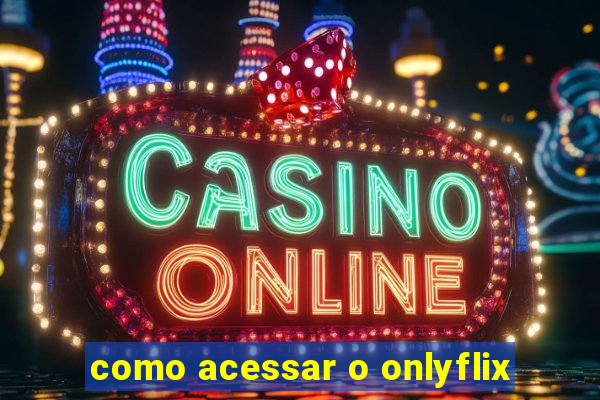 como acessar o onlyflix